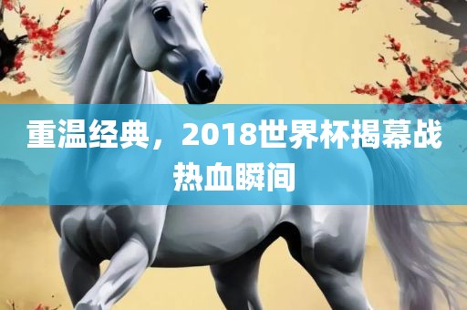 重温经典，2018世界杯揭幕战热血瞬间